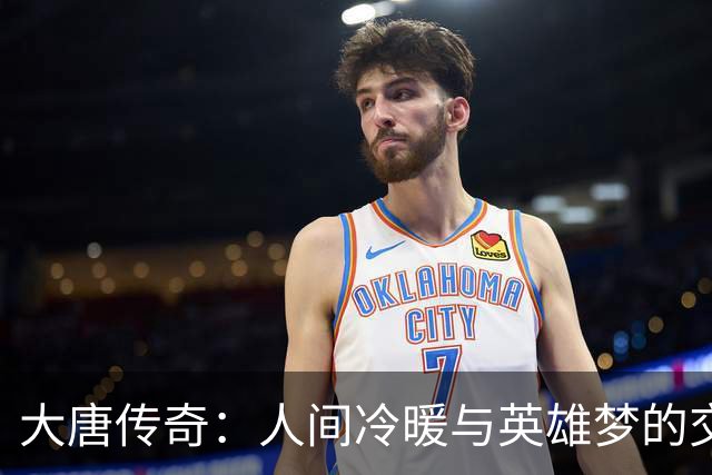 大唐传奇：人间冷暖与英雄梦的交织