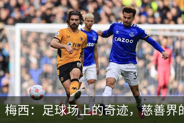 梅西：足球场上的奇迹，慈善界的超人