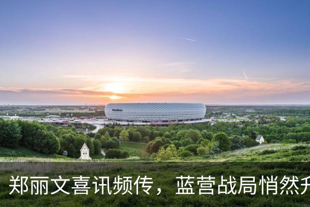 郑丽文喜讯频传，蓝营战局悄然升温！